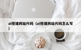 德清ai搭建网站代码（ai搭建网站代码怎么写）