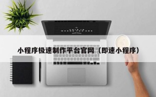 德清小程序极速制作平台官网（即速小程序）