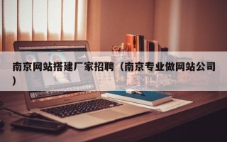 德清南京网站搭建厂家招聘（南京专业做网站公司）