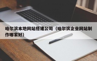 德清哈尔滨本地网站搭建公司（哈尔滨企业网站制作哪家好）