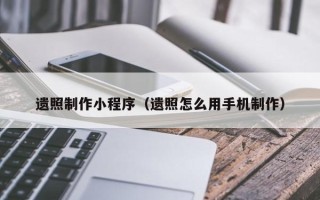 德清遗照制作小程序（遗照怎么用手机制作）