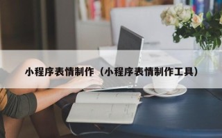 德清小程序表情制作（小程序表情制作工具）