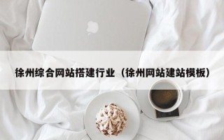 德清徐州综合网站搭建行业（徐州网站建站模板）
