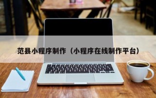 德清范县小程序制作（小程序在线制作平台）