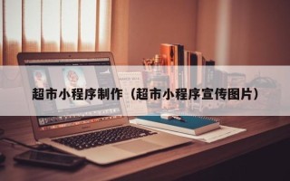 德清超市小程序制作（超市小程序宣传图片）